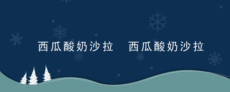 西瓜酸奶沙拉 西瓜酸奶沙拉怎么做